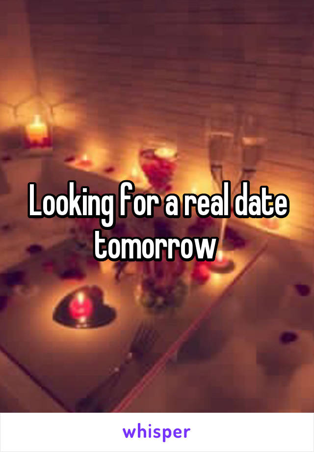 Looking for a real date tomorrow 