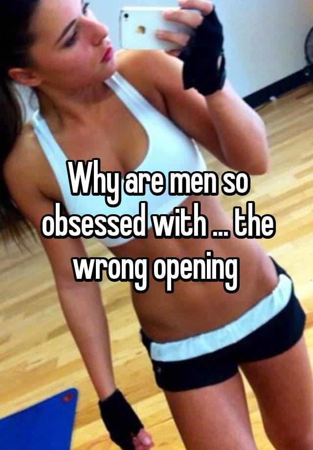 Why are men so obsessed with ... the wrong opening 