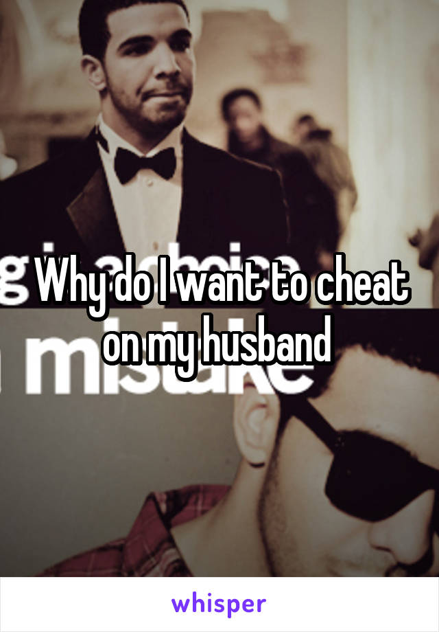 Why do I want to cheat on my husband 