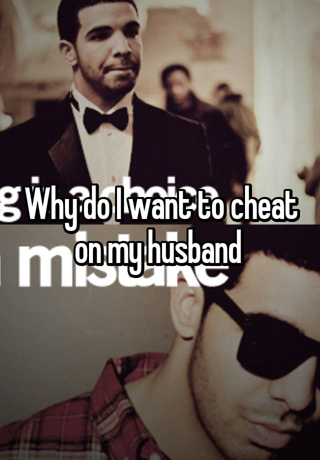 Why do I want to cheat on my husband 