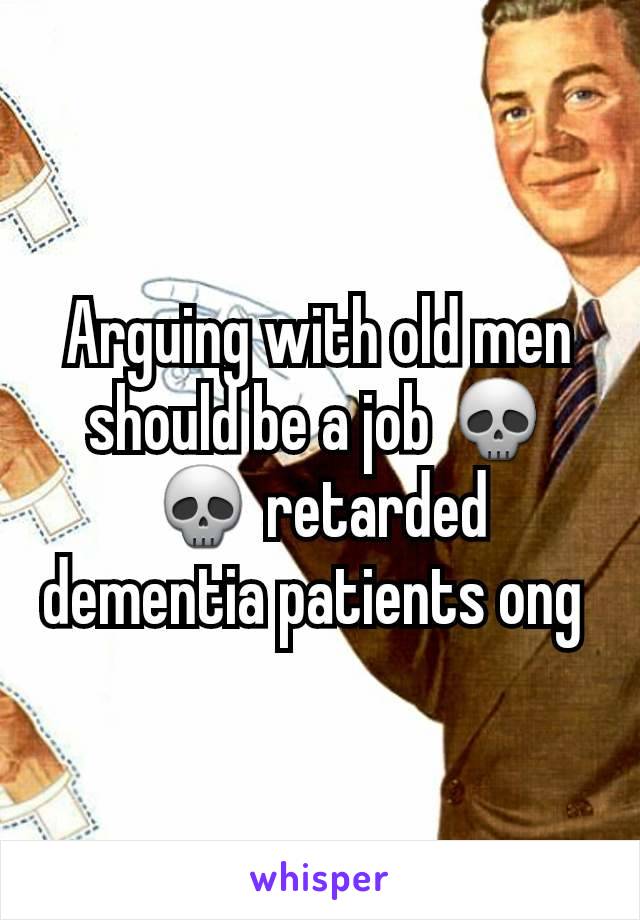 Arguing with old men should be a job 💀💀 retarded dementia patients ong 