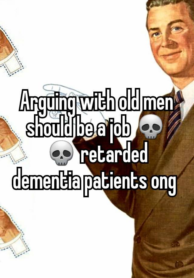 Arguing with old men should be a job 💀💀 retarded dementia patients ong 