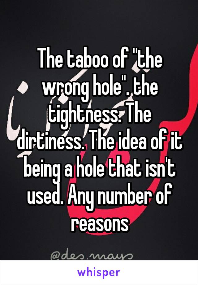 The taboo of "the wrong hole". the tightness. The dirtiness. The idea of it being a hole that isn't used. Any number of reasons