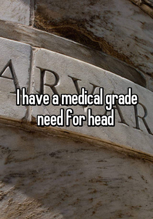 I have a medical grade need for head 