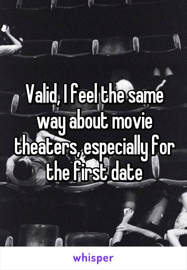 Valid, I feel the same way about movie theaters, especially for the first date