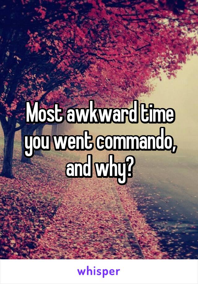 Most awkward time you went commando, and why?