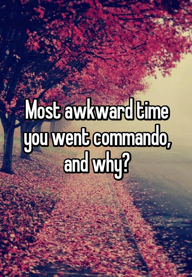 Most awkward time you went commando, and why?