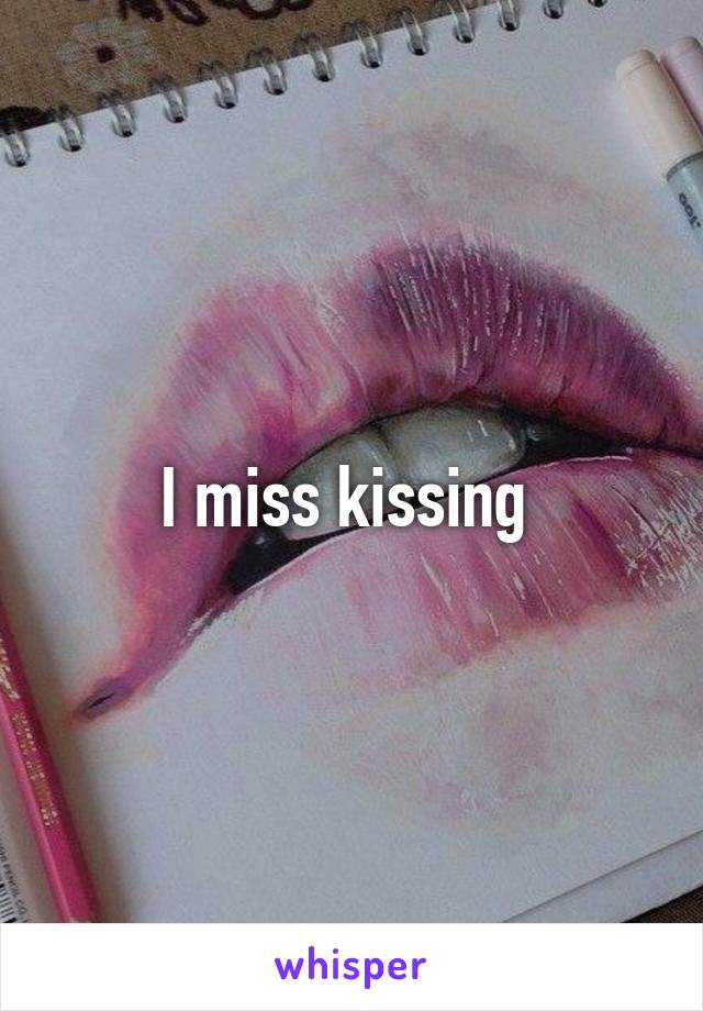 I miss kissing 