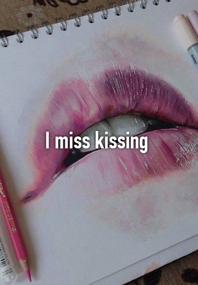 I miss kissing 