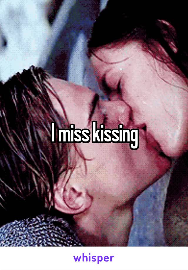 I miss kissing