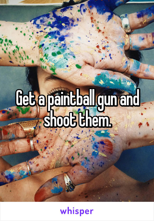 Get a paintball gun and shoot them.