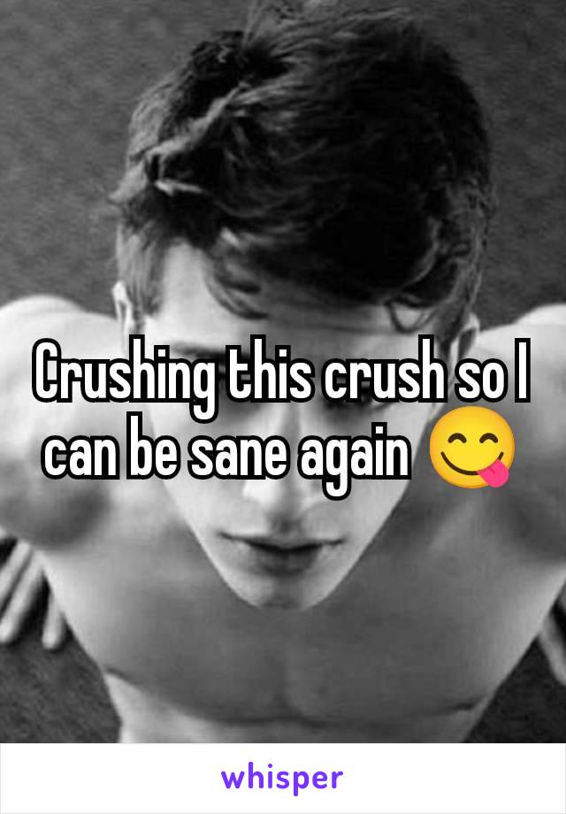 Crushing this crush so I can be sane again 😋