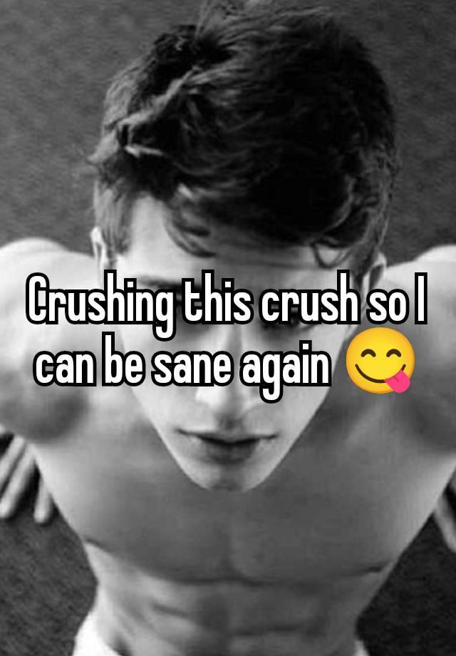 Crushing this crush so I can be sane again 😋