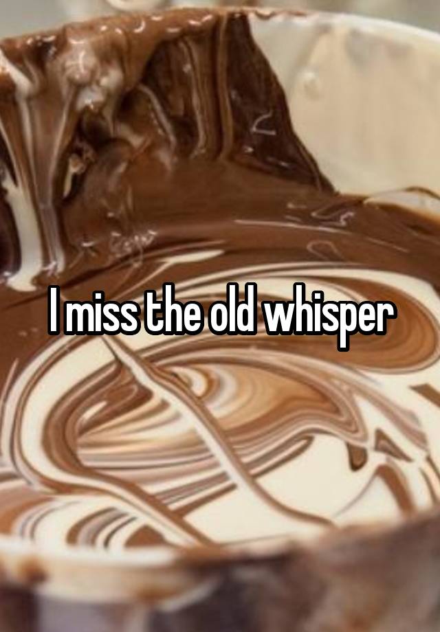 I miss the old whisper