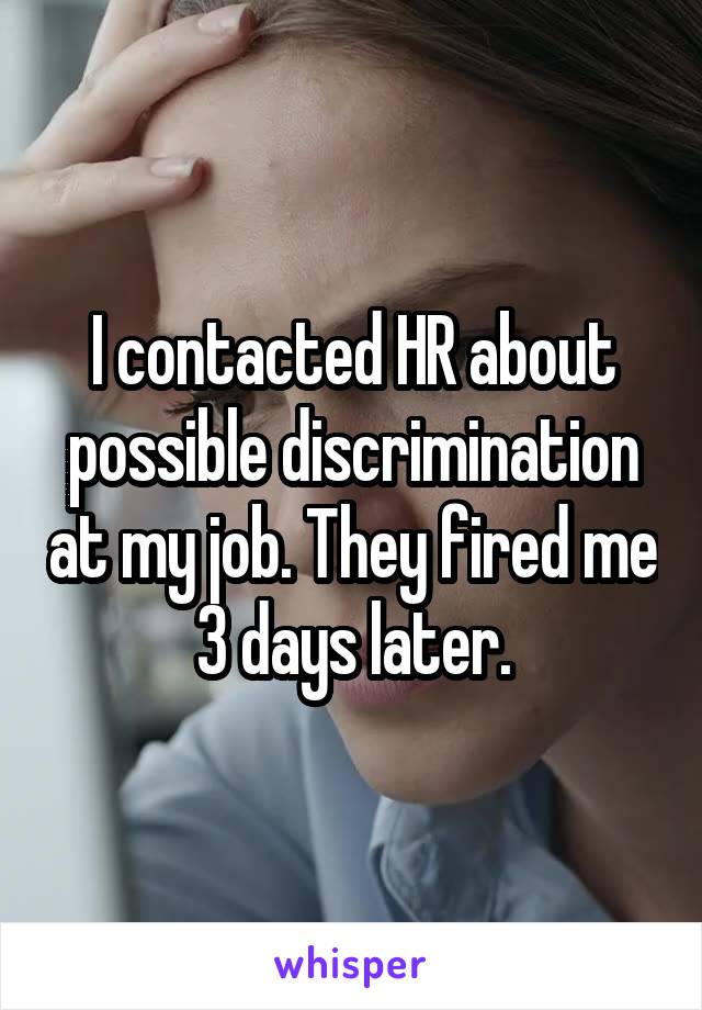 I contacted HR about possible discrimination at my job. They fired me 3 days later.