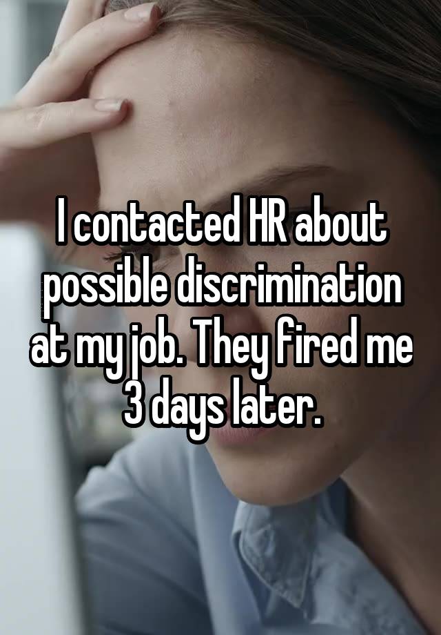 I contacted HR about possible discrimination at my job. They fired me 3 days later.