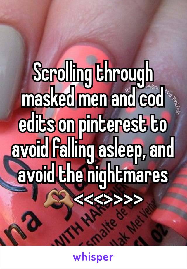 Scrolling through masked men and cod edits on pinterest to avoid falling asleep, and avoid the nightmares 🫶🏽<<<>>>>