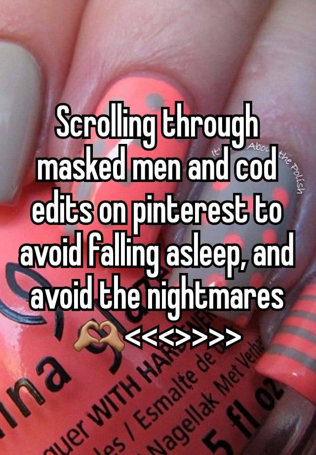 Scrolling through masked men and cod edits on pinterest to avoid falling asleep, and avoid the nightmares 🫶🏽<<<>>>>