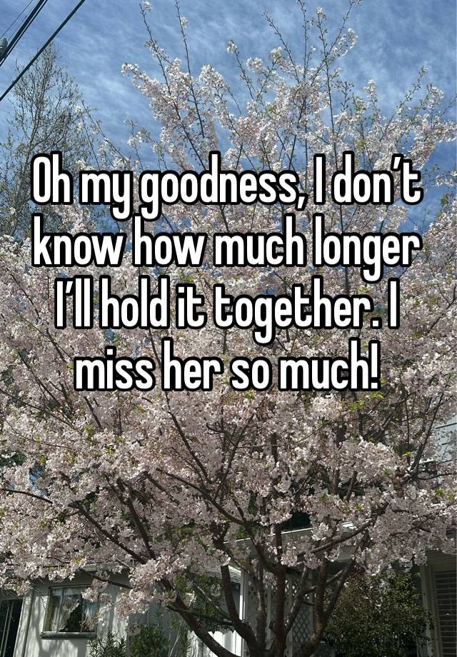 Oh my goodness, I don’t know how much longer I’ll hold it together. I miss her so much!