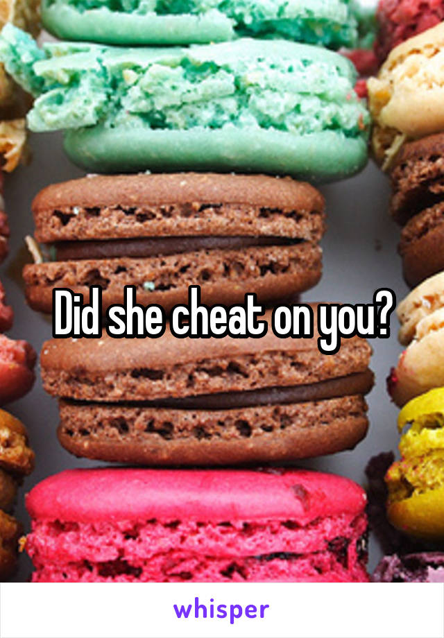 Did she cheat on you?