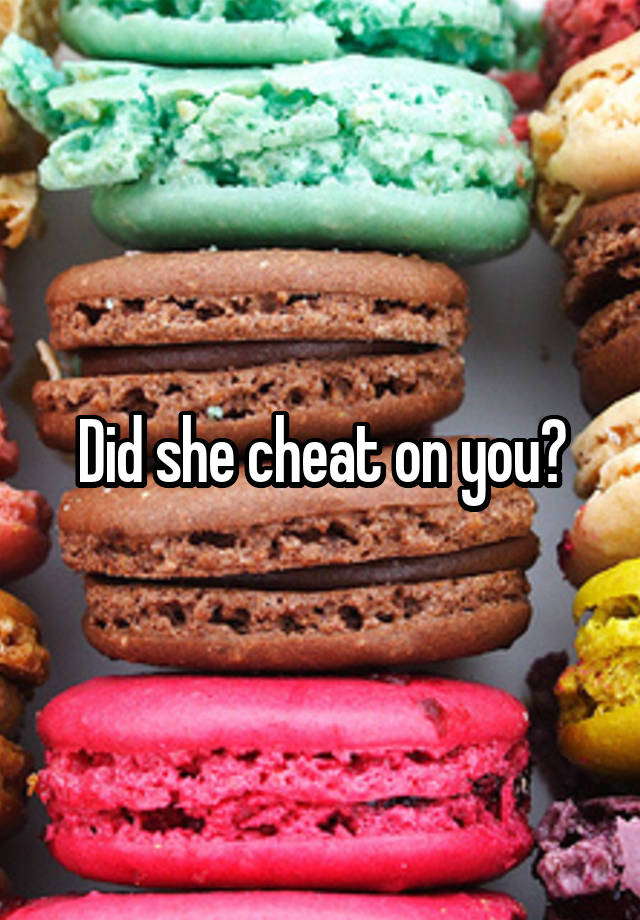 Did she cheat on you?