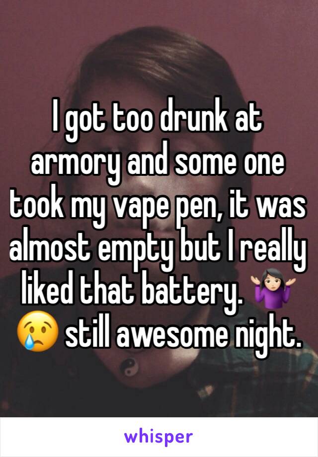 I got too drunk at armory and some one took my vape pen, it was almost empty but I really liked that battery. 🤷🏻‍♀️😢 still awesome night. 