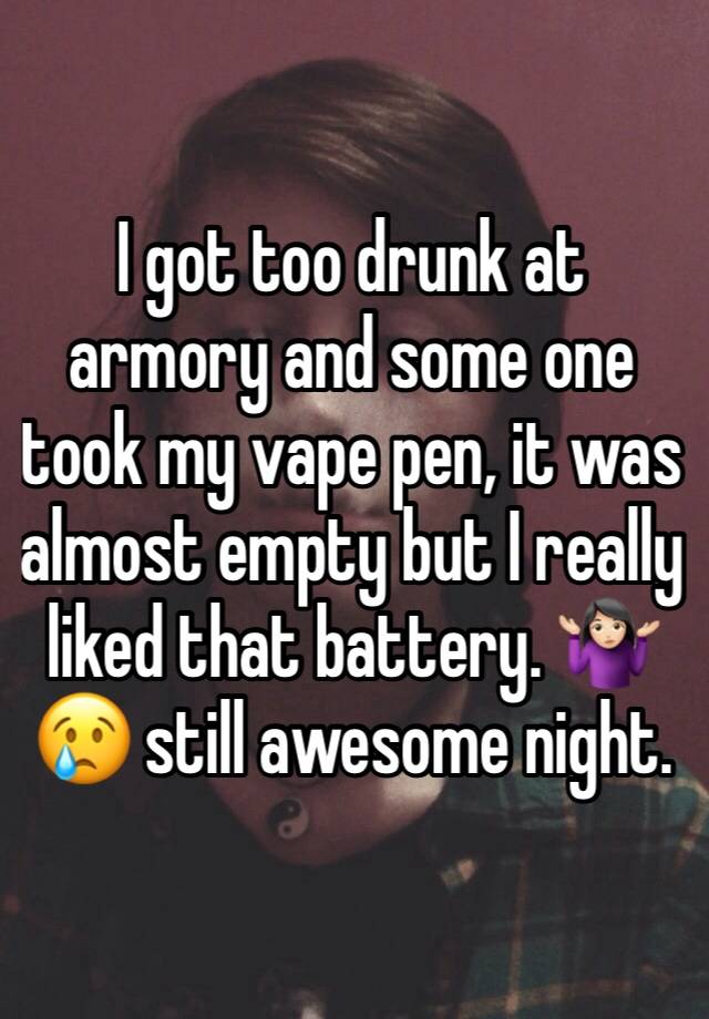 I got too drunk at armory and some one took my vape pen, it was almost empty but I really liked that battery. 🤷🏻‍♀️😢 still awesome night. 