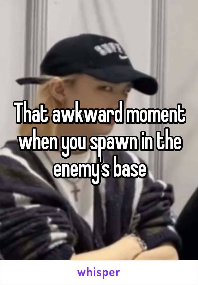 That awkward moment when you spawn in the enemy's base