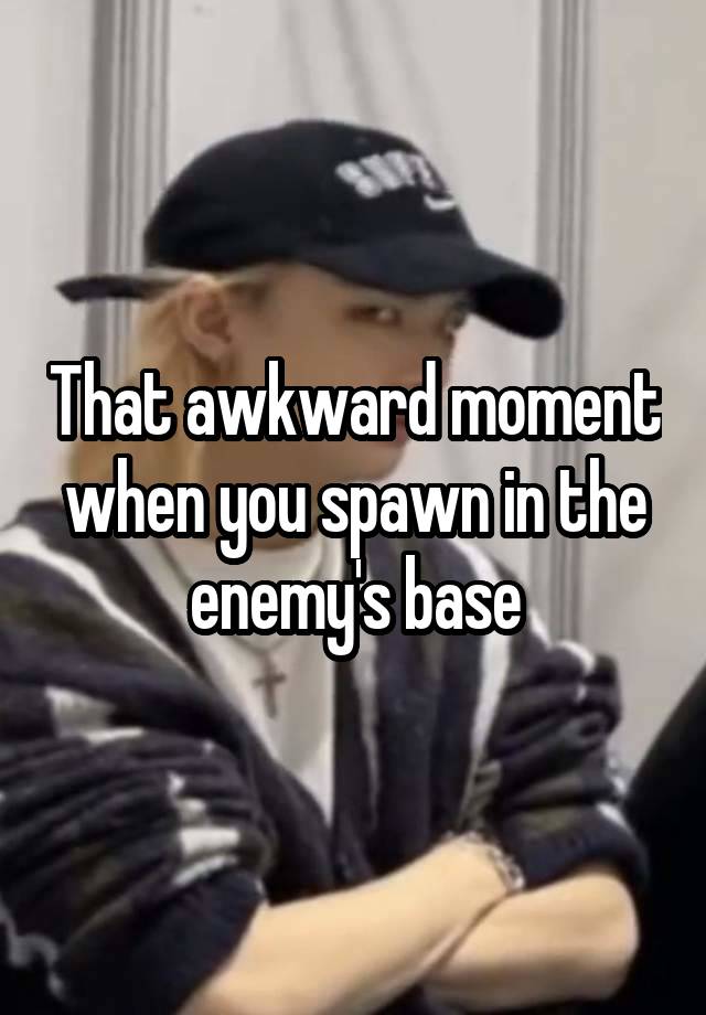 That awkward moment when you spawn in the enemy's base