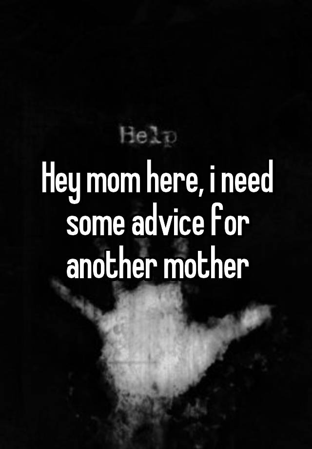 Hey mom here, i need some advice for another mother