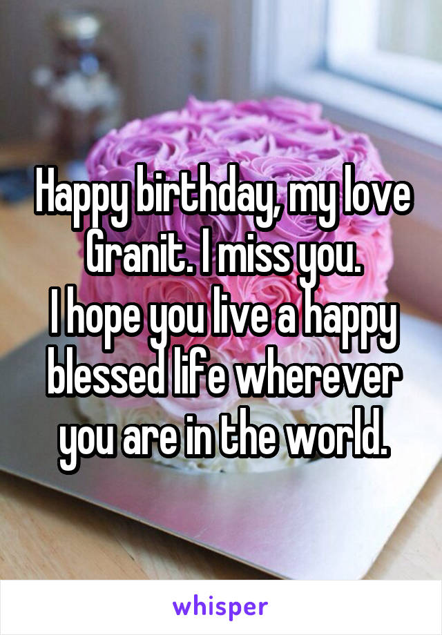 Happy birthday, my love Granit. I miss you.
I hope you live a happy blessed life wherever you are in the world.