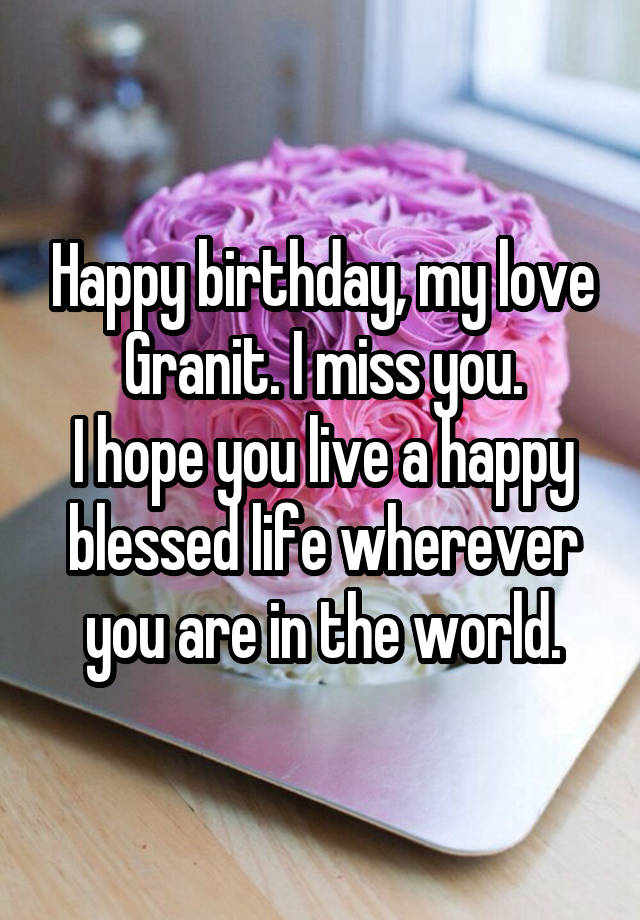 Happy birthday, my love Granit. I miss you.
I hope you live a happy blessed life wherever you are in the world.