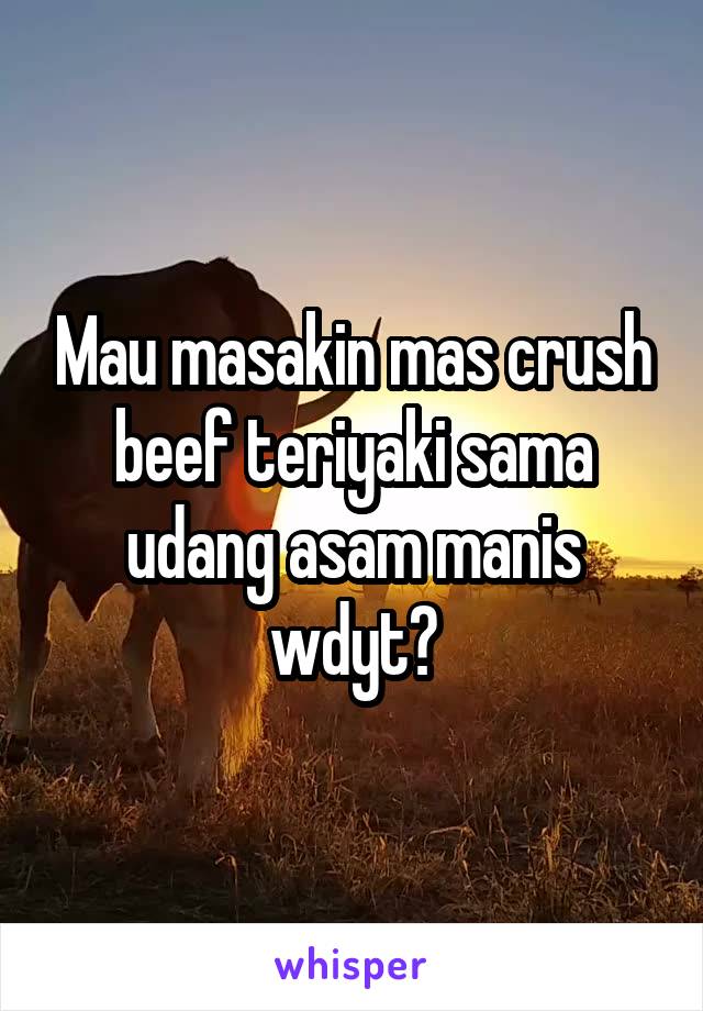 Mau masakin mas crush beef teriyaki sama udang asam manis wdyt?