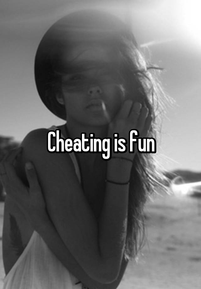 Cheating is fun