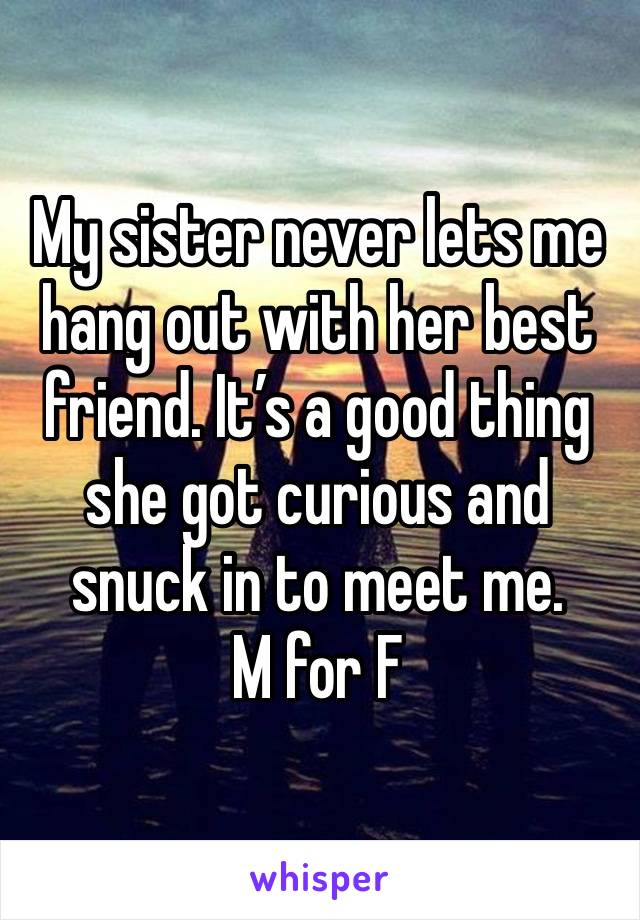 My sister never lets me hang out with her best friend. It’s a good thing she got curious and snuck in to meet me.
M for F