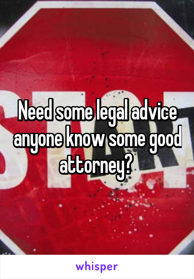 Need some legal advice anyone know some good attorney? 