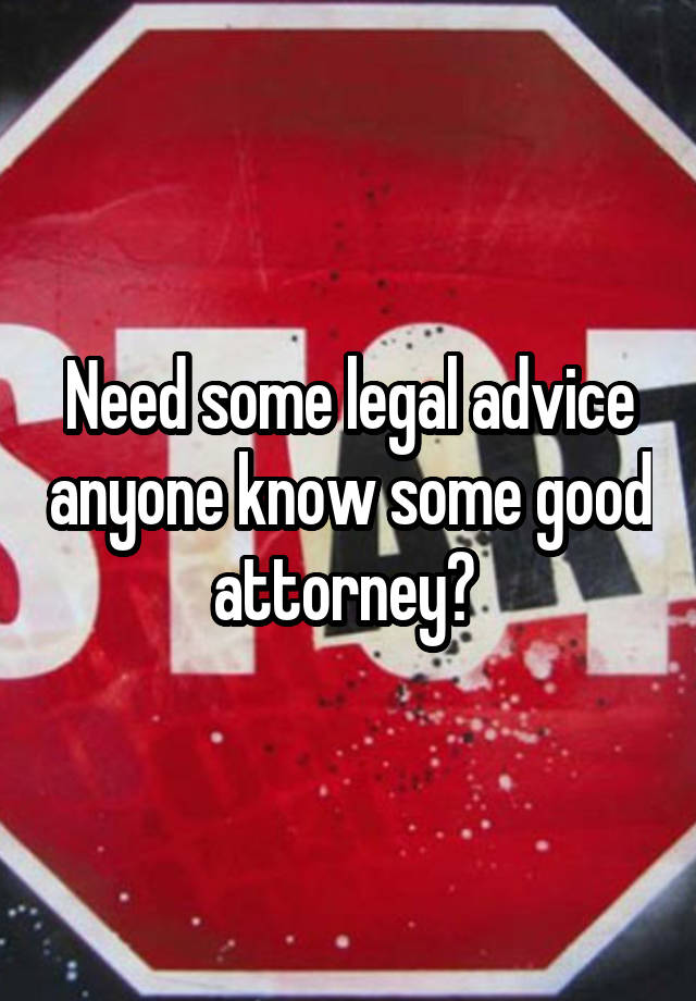 Need some legal advice anyone know some good attorney? 