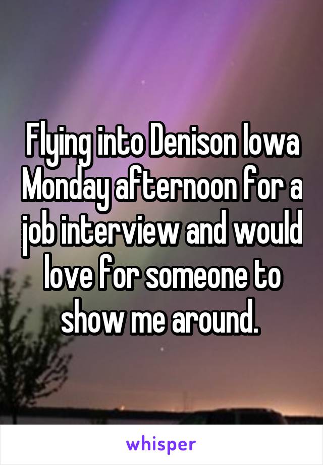 Flying into Denison Iowa Monday afternoon for a job interview and would love for someone to show me around. 