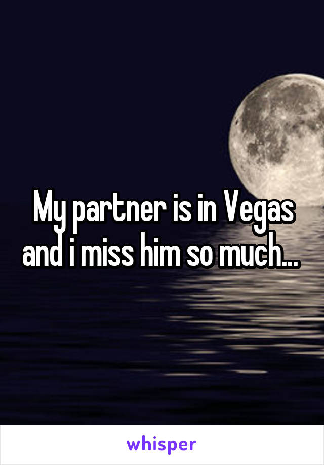 My partner is in Vegas and i miss him so much... 