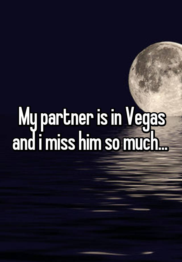 My partner is in Vegas and i miss him so much... 