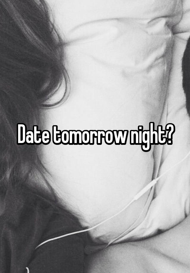 Date tomorrow night?