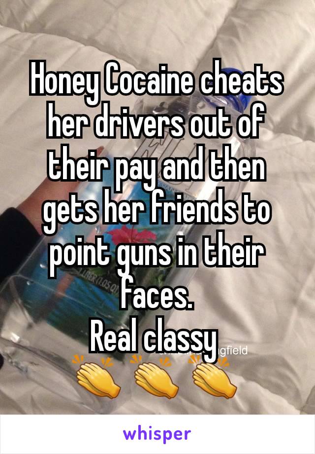 Honey Cocaine cheats her drivers out of their pay and then gets her friends to point guns in their faces.
Real classy 
👏 👏 👏 