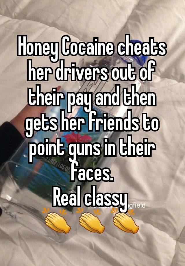 Honey Cocaine cheats her drivers out of their pay and then gets her friends to point guns in their faces.
Real classy 
👏 👏 👏 