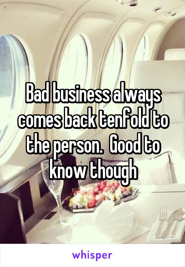 Bad business always comes back tenfold to the person.  Good to know though