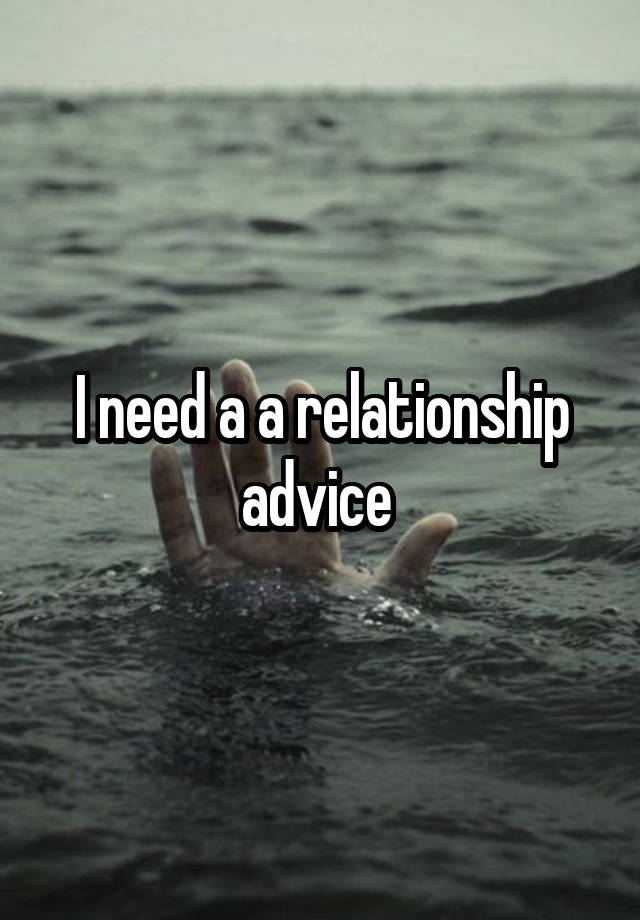 I need a a relationship advice 