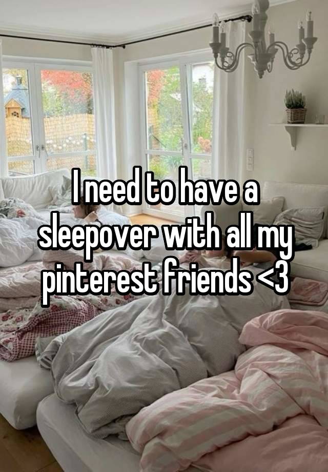 I need to have a sleepover with all my pinterest friends <3