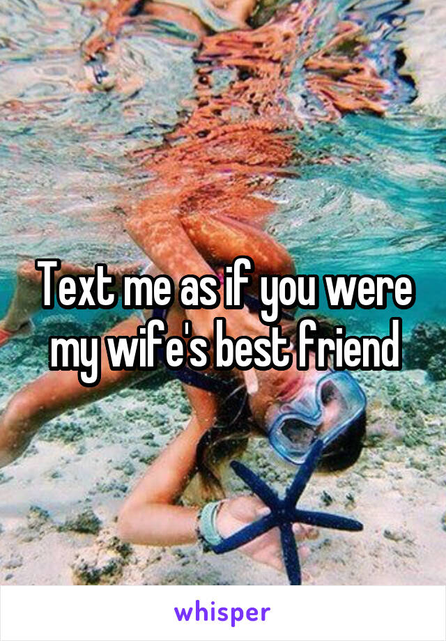 Text me as if you were my wife's best friend