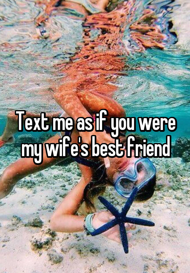 Text me as if you were my wife's best friend