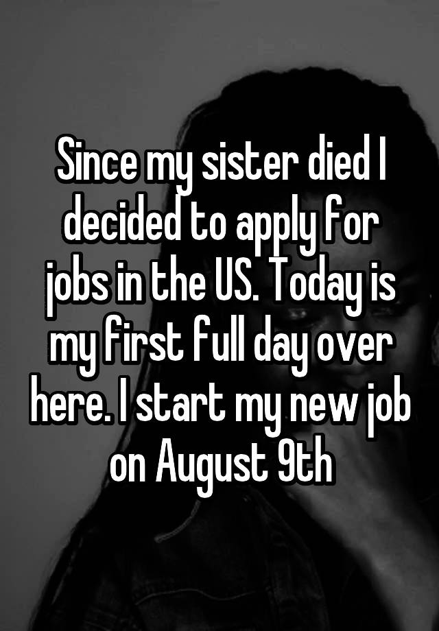 Since my sister died I decided to apply for jobs in the US. Today is my first full day over here. I start my new job on August 9th