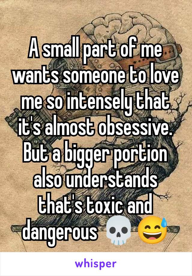 A small part of me wants someone to love me so intensely that it's almost obsessive.
But a bigger portion also understands that's toxic and dangerous 💀😅